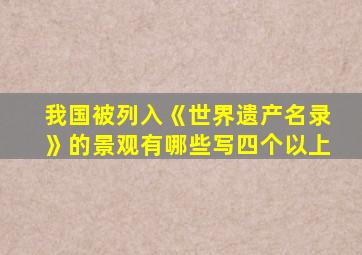 我国被列入《世界遗产名录》的景观有哪些写四个以上