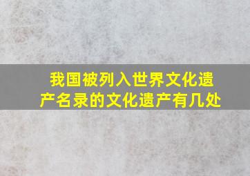 我国被列入世界文化遗产名录的文化遗产有几处