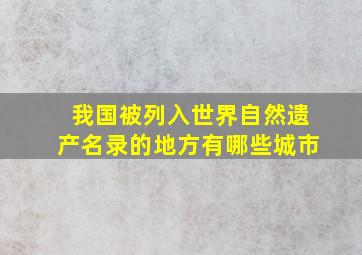 我国被列入世界自然遗产名录的地方有哪些城市