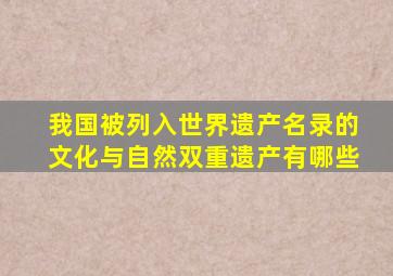 我国被列入世界遗产名录的文化与自然双重遗产有哪些