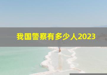 我国警察有多少人2023