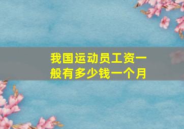 我国运动员工资一般有多少钱一个月