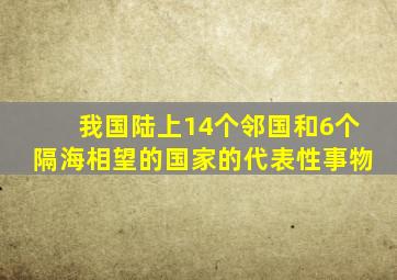 我国陆上14个邻国和6个隔海相望的国家的代表性事物