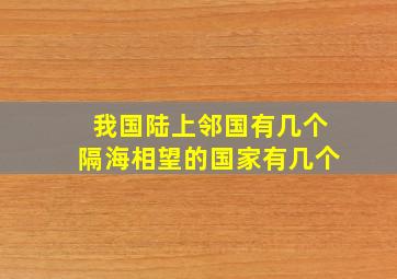 我国陆上邻国有几个隔海相望的国家有几个