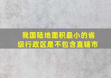 我国陆地面积最小的省级行政区是不包含直辖市