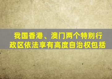 我国香港、澳门两个特别行政区依法享有高度自治权包括