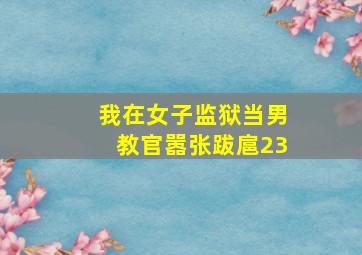 我在女子监狱当男教官嚣张跋扈23