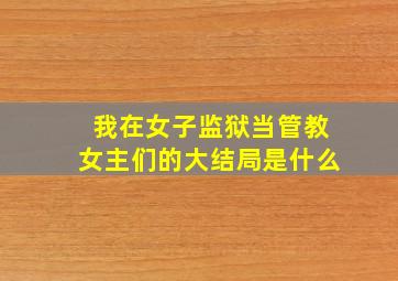 我在女子监狱当管教女主们的大结局是什么