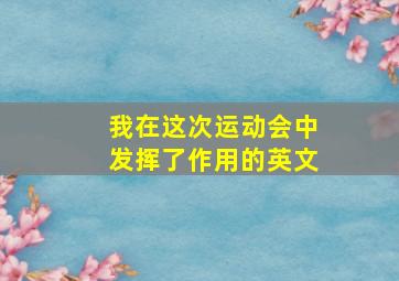 我在这次运动会中发挥了作用的英文