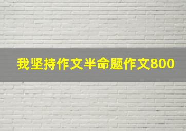 我坚持作文半命题作文800