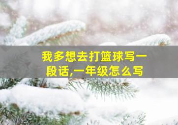 我多想去打篮球写一段话,一年级怎么写