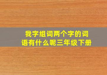 我字组词两个字的词语有什么呢三年级下册