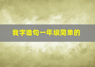 我字造句一年级简单的