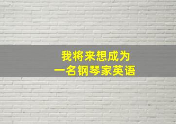 我将来想成为一名钢琴家英语