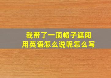 我带了一顶帽子遮阳用英语怎么说呢怎么写