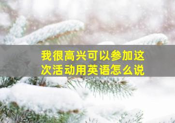 我很高兴可以参加这次活动用英语怎么说