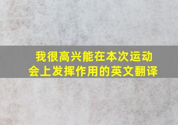 我很高兴能在本次运动会上发挥作用的英文翻译