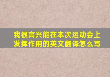 我很高兴能在本次运动会上发挥作用的英文翻译怎么写