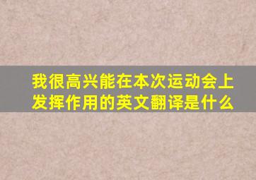 我很高兴能在本次运动会上发挥作用的英文翻译是什么