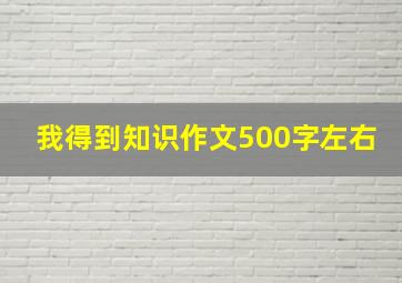 我得到知识作文500字左右