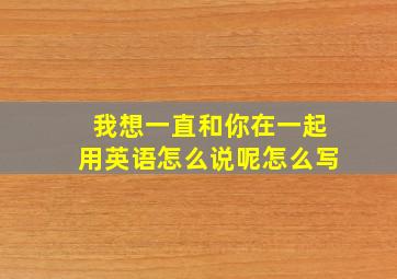 我想一直和你在一起用英语怎么说呢怎么写