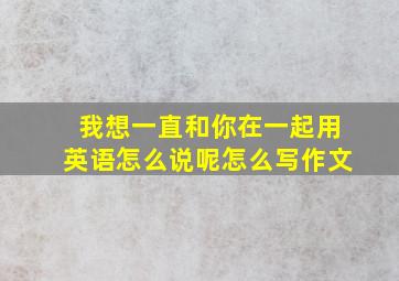 我想一直和你在一起用英语怎么说呢怎么写作文