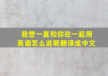 我想一直和你在一起用英语怎么说呢翻译成中文