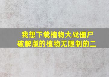 我想下载植物大战僵尸破解版的植物无限制的二