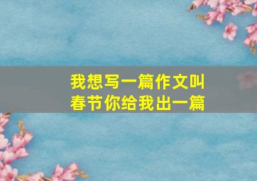 我想写一篇作文叫春节你给我出一篇