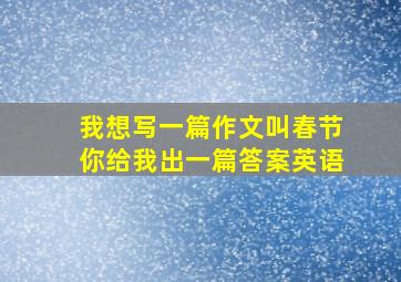 我想写一篇作文叫春节你给我出一篇答案英语