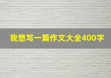 我想写一篇作文大全400字