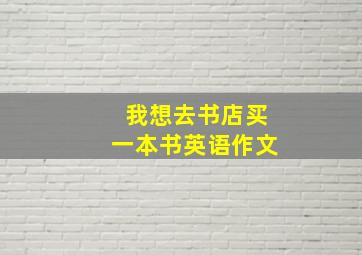 我想去书店买一本书英语作文