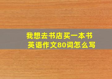 我想去书店买一本书英语作文80词怎么写