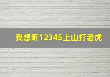 我想听12345上山打老虎