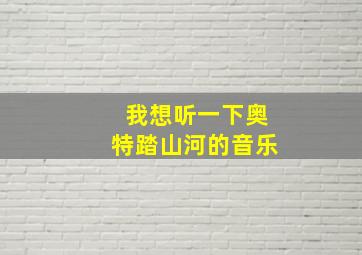 我想听一下奥特踏山河的音乐