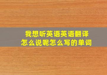 我想听英语英语翻译怎么说呢怎么写的单词