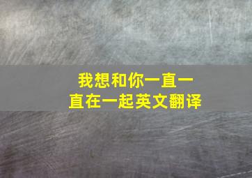 我想和你一直一直在一起英文翻译