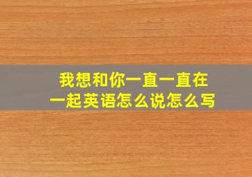 我想和你一直一直在一起英语怎么说怎么写