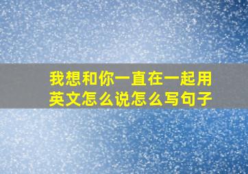 我想和你一直在一起用英文怎么说怎么写句子