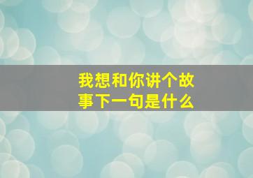 我想和你讲个故事下一句是什么