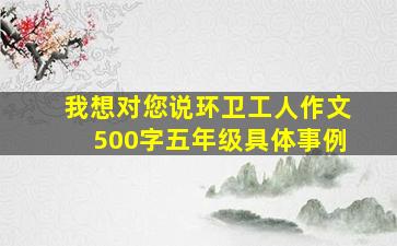 我想对您说环卫工人作文500字五年级具体事例