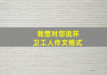 我想对您说环卫工人作文格式