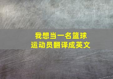 我想当一名篮球运动员翻译成英文