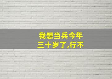 我想当兵今年三十岁了,行不