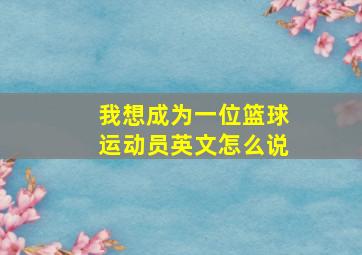 我想成为一位篮球运动员英文怎么说