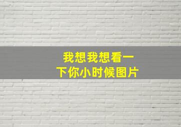 我想我想看一下你小时候图片