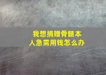 我想捐赠骨髓本人急需用钱怎么办