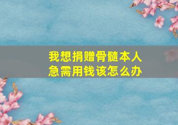 我想捐赠骨髓本人急需用钱该怎么办