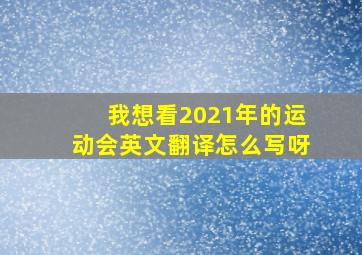 我想看2021年的运动会英文翻译怎么写呀