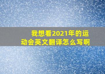 我想看2021年的运动会英文翻译怎么写啊